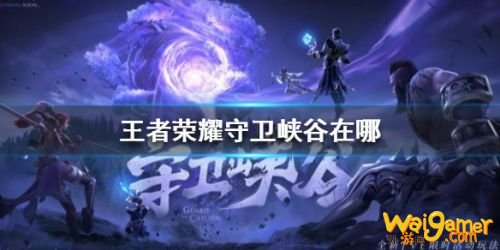 王者荣耀守卫峡谷怎么玩 守卫峡谷入口分享 王者荣耀守卫峡谷怎么玩 守卫峡谷入口分享