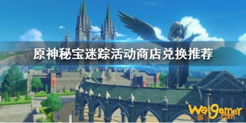 原神秘宝迷踪活动兑换物品推荐 秘宝迷踪兑换什么比较好 原神秘宝迷踪活动兑换物品推荐 秘宝迷踪兑换什么比较好