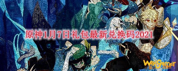 原神1月7日礼包最新兑换码2021