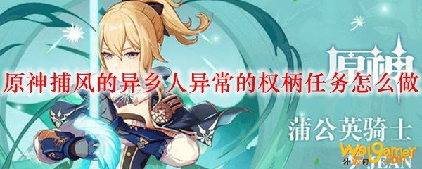 原神捕风的异乡人异常的权柄任务怎么做