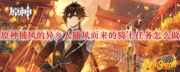 原神捕风的异乡人随风而来的骑士任务怎么做