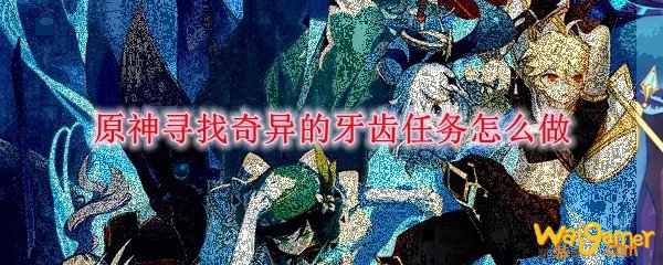 原神寻找奇异的牙齿任务怎么做