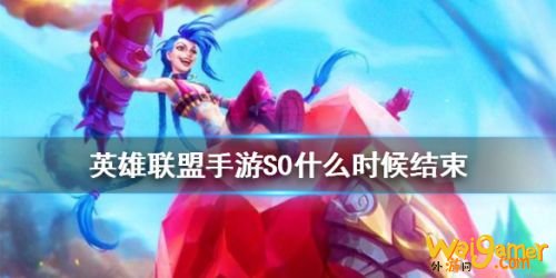 英雄联盟手游S0赛季结束时间 S0赛季奖励一览 英雄联盟手游S0赛季结束时间 S0赛季奖励一览