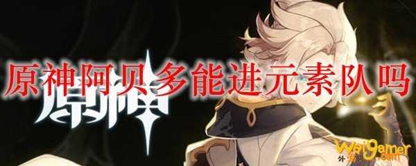 原神阿贝多能进元素队吗