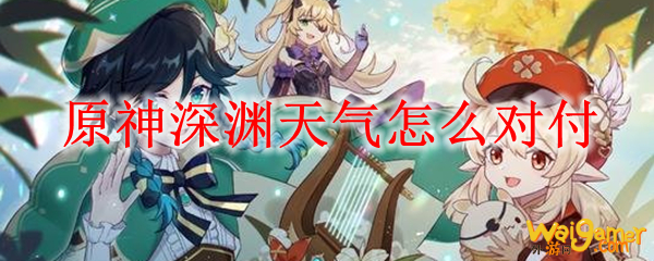 原神深渊天气怎么对付