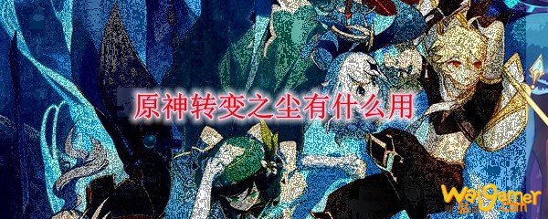 《原神》转变之尘有什么用