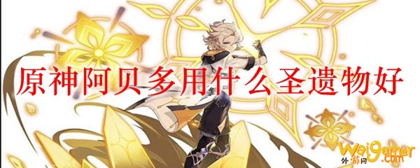 原神阿贝多用什么圣遗物好