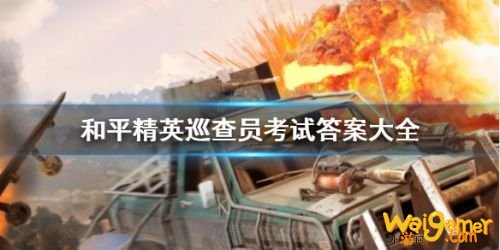 和平精英巡查员考试答案分享 和平精英巡查员考试全问题答案 和平精英巡查员考试答案分享 和平精英巡查员考试全问题答案