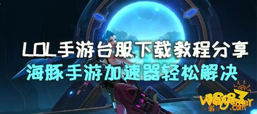 哪里可以下载英雄联盟手游台服?英雄联盟手游台服下载方法分享
