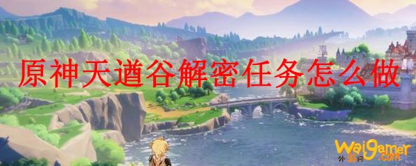 原神天遒谷解密任务怎么做