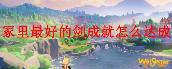 原神冢里最好的剑成就怎么达成
