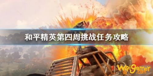 和平精英SS9赛季第四周任务攻略 SS9赛季第四周任务怎么完成 和平精英SS9赛季第四周任务攻略 SS9赛季第四周任务怎么完成