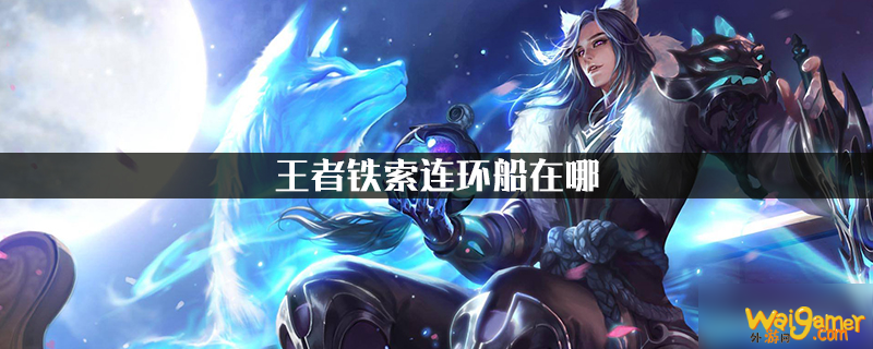 《王者荣耀》王者铁索连环船怎么进入 王者铁索连环船进入方法