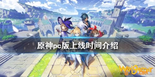 原神pc什么时候上线 原神公测时间介绍 原神pc什么时候上线 原神公测时间介绍
