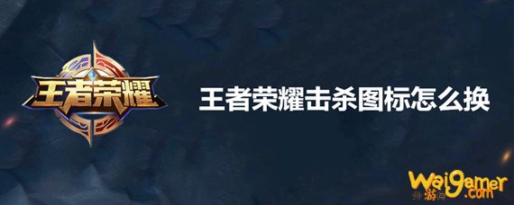 王者荣耀击杀人头标志怎么换 王者荣耀击杀人头标志怎么换-击杀人头标志更换方法