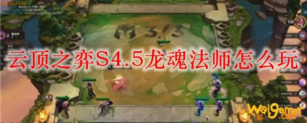 云顶之弈S4.5龙魂法师怎么玩