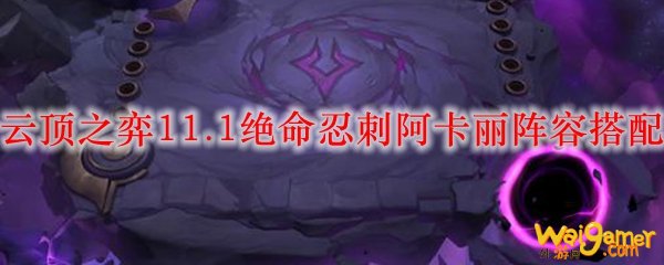 云顶之弈11.1绝命忍刺阿卡丽阵容搭配