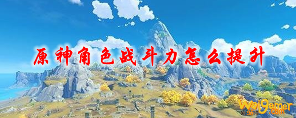 原神角色战斗力怎么提升