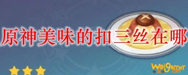 原神美味的扣三丝在哪