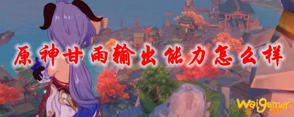 原神甘雨输出能力怎么样