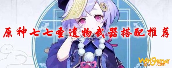 原神七七圣遗物武器搭配推荐