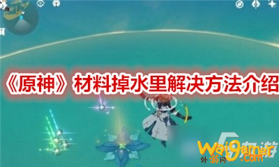 《原神》材料掉水里怎么办?材料掉水里解决方法技巧