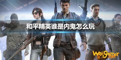 和平精英谁是内鬼模式玩法 谁是内鬼怎么玩 和平精英谁是内鬼模式玩法 谁是内鬼怎么玩