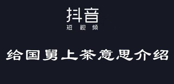《抖音》给国舅上茶意思介绍