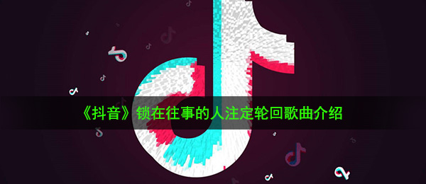 《抖音》锁在往事的人注定轮回歌曲介绍