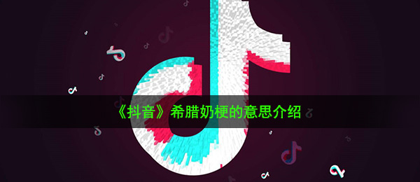 《抖音》希腊奶梗的意思介绍