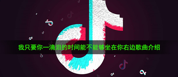 《抖音》我只要你一滴泪的时间能不能够坐在你右边歌曲介绍