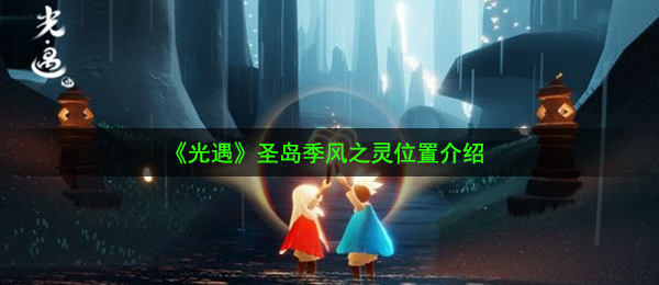 《光遇》圣岛季风之灵位置介绍