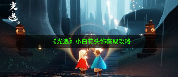 《光遇》小白花头饰获取攻略