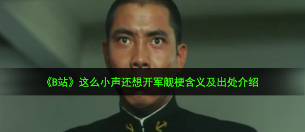 《B站》这么小声还想开军舰梗含义及出处介绍