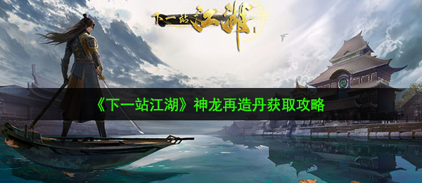 《下一站江湖》神龙再造丹获取攻略