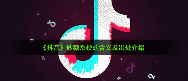 《抖音》砂糖系梗的含义及出处介绍