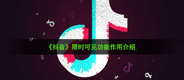 《抖音》限时可见功能作用介绍