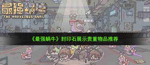 《最强蜗牛》封印石展示贵重物品推荐