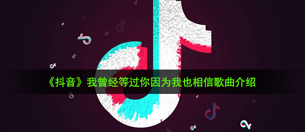 《抖音》我曾经等过你因为我也相信歌曲介绍