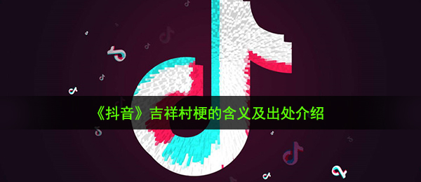 《抖音》吉祥村梗的含义及出处介绍