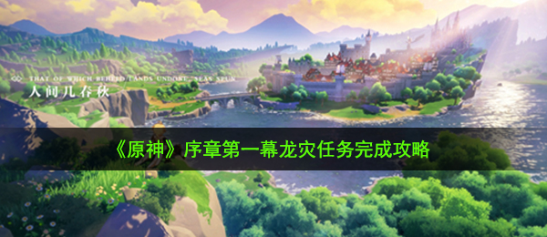 《原神》序章第一幕龙灾任务完成攻略