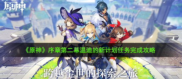《原神》序章第二幕温迪的新计划任务完成攻略