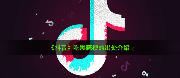 《抖音》吃黑蒜梗的出处介绍