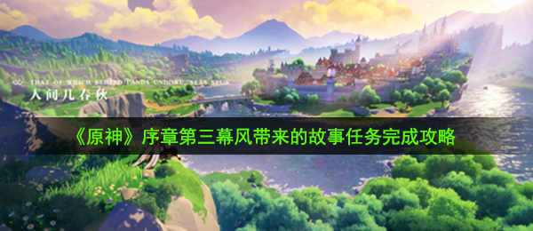 《原神》序章第三幕风带来的故事任务完成攻略