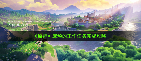 《原神》麻烦的工作任务完成攻略