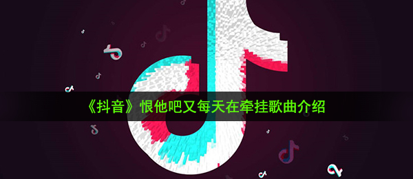 《抖音》恨他吧又每天在牵挂歌曲介绍