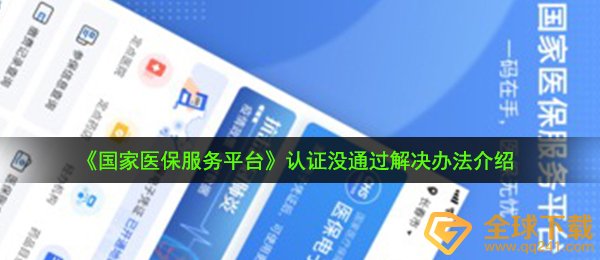 《国家医保服务平台》认证没通过解决办法介绍