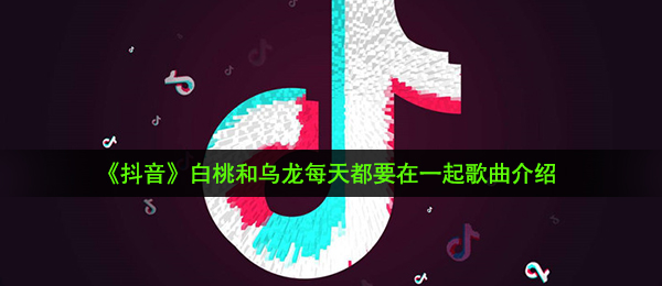 《抖音》白桃和乌龙每天都要在一起歌曲介绍