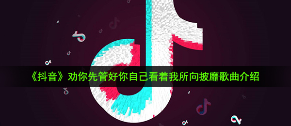 《抖音》劝你先管好你自己看着我所向披靡歌曲介绍