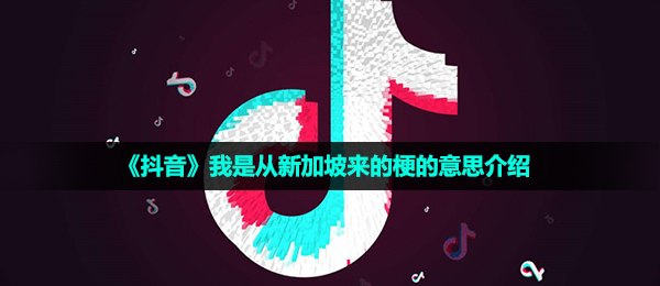 《抖音》我是从新加坡来的梗的意思介绍
